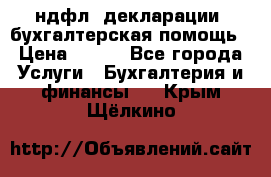 3ндфл, декларации, бухгалтерская помощь › Цена ­ 500 - Все города Услуги » Бухгалтерия и финансы   . Крым,Щёлкино